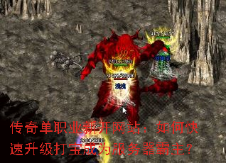 传奇单职业新开网站:如何快速升级打宝成为服务器霸主? 传奇单职业新开网站:如何快速升级打宝成为服务器霸主?