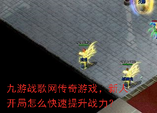 九游战歌网传奇游戏,新人开局怎么快速提升战力? 九游战歌网传奇游戏,新人开局怎么快速提升战力?