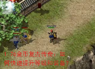 1.76金币复古传奇:如何快速提升等级和装备? 1.76金币复古传奇:如何快速提升等级和装备?