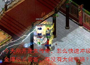 今天刚开迷失传奇,怎么快速冲级打金爆极品装备,有没有大佬带路? 今天刚开迷失传奇,怎么快速冲级打金爆极品装备,有没有大佬带路?