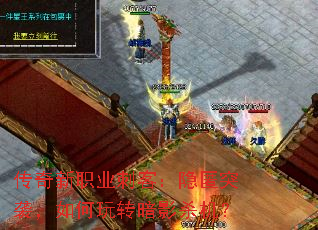 传奇新职业刺客:隐匿突袭,如何玩转暗影杀机? 传奇新职业刺客:隐匿突袭,如何玩转暗影杀机?