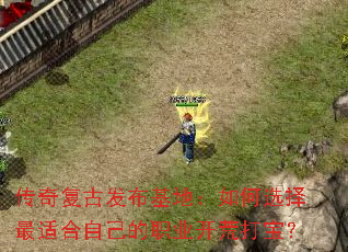 传奇复古发布基地:如何选择最适合自己的职业开荒打宝? 传奇复古发布基地:如何选择最适合自己的职业开荒打宝?