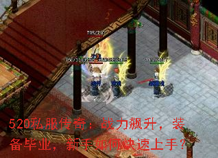 520私服传奇:战力飙升,装备毕业,新手如何快速上手? 520私服传奇:战力飙升,装备毕业,新手如何快速上手?