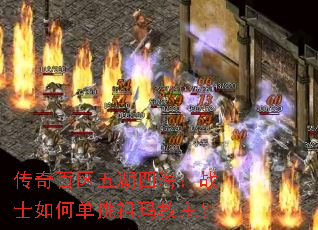 传奇百区五湖四海:战士如何单挑祖玛教主? 传奇百区五湖四海:战士如何单挑祖玛教主?