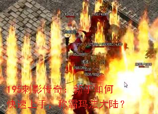 195刺影传奇:新手如何快速上手,称霸玛法大陆? 195刺影传奇:新手如何快速上手,称霸玛法大陆?