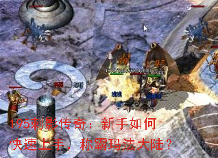 195刺影传奇:新手如何快速上手,称霸玛法大陆? 195刺影传奇:新手如何快速上手,称霸玛法大陆?