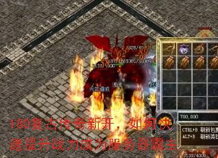 180复古传奇新开,如何快速提升战力成为服务器霸主 180复古传奇新开,如何快速提升战力成为服务器霸主