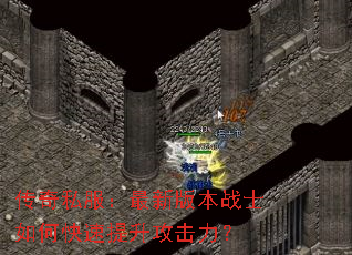 传奇私服:最新版本战士如何快速提升攻击力? 传奇私服:最新版本战士如何快速提升攻击力?