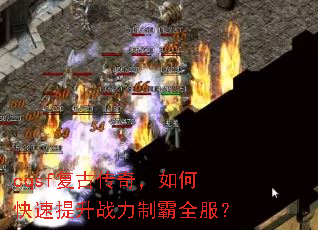cqsf复古传奇,如何快速提升战力制霸全服? cqsf复古传奇,如何快速提升战力制霸全服?