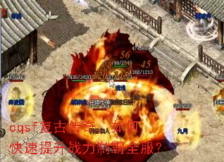 cqsf复古传奇,如何快速提升战力制霸全服? cqsf复古传奇,如何快速提升战力制霸全服?