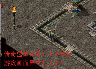 传奇盟重花屏补丁下载后游戏画面异常怎么办? 传奇盟重花屏补丁下载后游戏画面异常怎么办?