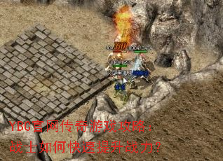 YBC官网传奇游戏攻略:战士如何快速提升战力? YBC官网传奇游戏攻略:战士如何快速提升战力?