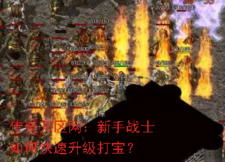 传奇开区网:新手战士如何快速升级打宝? 传奇开区网:新手战士如何快速升级打宝?