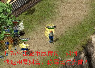 1.76合击金币版传奇:如何快速积累财富,称霸玛法大陆? 1.76合击金币版传奇:如何快速积累财富,称霸玛法大陆?