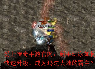 爱上传奇手游官网:新手玩家如何快速升级,成为玛法大陆的霸主? 爱上传奇手游官网:新手玩家如何快速升级,成为玛法大陆的霸主?