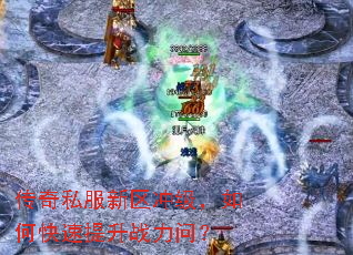 传奇私服新区冲级,如何快速提升战力问? 传奇私服新区冲级,如何快速提升战力问?