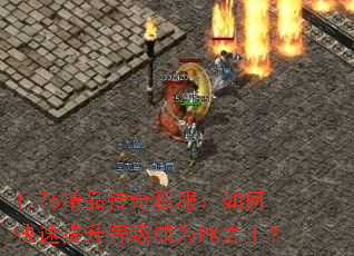1.76精品传奇私服:如何快速提升等级成为PK之王? 1.76精品传奇私服:如何快速提升等级成为PK之王?