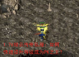 1.76精品传奇私服:如何快速提升等级成为PK之王? 1.76精品传奇私服:如何快速提升等级成为PK之王?