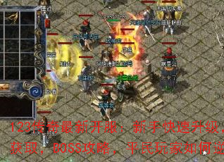 123传奇最新开服:新手快速升级,装备获取,BOSS攻略,平民玩家如何逆袭? 123传奇最新开服:新手快速升级,装备获取,BOSS攻略,平民玩家如何逆袭?