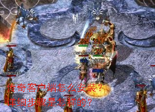 传奇客户端怎么安装?详细步骤是怎样的? 传奇客户端怎么安装?详细步骤是怎样的?