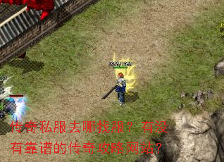 传奇私服去哪找服?有没有靠谱的传奇攻略网站? 传奇私服去哪找服?有没有靠谱的传奇攻略网站?