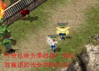 传奇私服去哪找服?有没有靠谱的传奇攻略网站? 传奇私服去哪找服?有没有靠谱的传奇攻略网站?