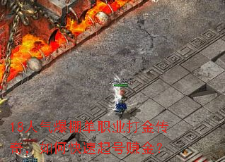 18人气爆棚单职业打金传奇,如何快速起号赚金? 18人气爆棚单职业打金传奇,如何快速起号赚金?