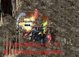 2018独家单职业传奇,前期如何快速发育称霸全服? 2018独家单职业传奇,前期如何快速发育称霸全服?
