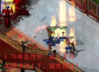 1.76合击传奇:新手开局如何快速上手,避免踩坑? 1.76合击传奇:新手开局如何快速上手,避免踩坑?