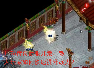 1.76传奇新服开荒,散人玩家如何快速提升战力? 1.76传奇新服开荒,散人玩家如何快速提升战力?