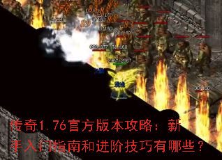 传奇1.76官方版本攻略:新手入门指南和进阶技巧有哪些? 传奇1.76官方版本攻略:新手入门指南和进阶技巧有哪些?