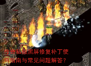 传奇私服黑屏修复补丁使用指南与常见问题解答? 传奇私服黑屏修复补丁使用指南与常见问题解答?