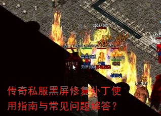 传奇私服黑屏修复补丁使用指南与常见问题解答? 传奇私服黑屏修复补丁使用指南与常见问题解答?