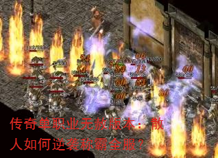 传奇单职业无赦版本:散人如何逆袭称霸全服? 传奇单职业无赦版本:散人如何逆袭称霸全服?