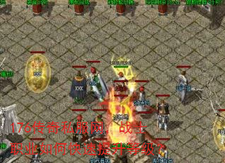 176传奇私服网,战士职业如何快速提升等级? 176传奇私服网,战士职业如何快速提升等级?