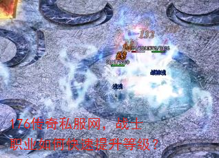 176传奇私服网,战士职业如何快速提升等级? 176传奇私服网,战士职业如何快速提升等级?