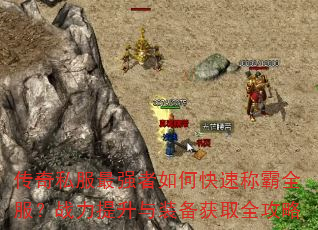传奇私服最强者如何快速称霸全服?战力提升与装备获取全攻略 传奇私服最强者如何快速称霸全服?战力提升与装备获取全攻略