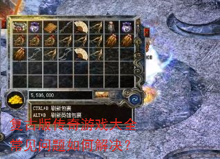 复古版传奇游戏大全常见问题如何解决? 复古版传奇游戏大全常见问题如何解决?