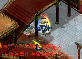如何在1.76精品传奇最长寿服务器中稳居巅峰战力? 如何在1.76精品传奇最长寿服务器中稳居巅峰战力?
