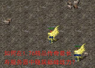 如何在1.76精品传奇最长寿服务器中稳居巅峰战力? 如何在1.76精品传奇最长寿服务器中稳居巅峰战力?