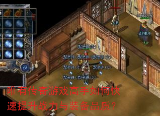 唯有传奇游戏高手如何快速提升战力与装备品质? 唯有传奇游戏高手如何快速提升战力与装备品质?