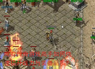 唯有传奇游戏高手如何快速提升战力与装备品质? 唯有传奇游戏高手如何快速提升战力与装备品质?