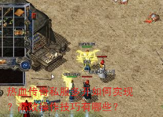 热血传奇私服多开如何实现?高效操作技巧有哪些? 热血传奇私服多开如何实现?高效操作技巧有哪些?