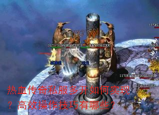 热血传奇私服多开如何实现?高效操作技巧有哪些? 热血传奇私服多开如何实现?高效操作技巧有哪些?