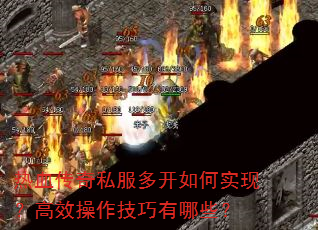 热血传奇私服多开如何实现?高效操作技巧有哪些? 热血传奇私服多开如何实现?高效操作技巧有哪些?
