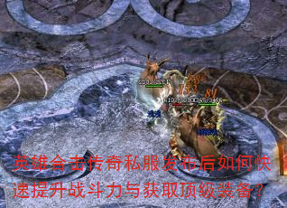 英雄合击传奇私服发布后如何快速提升战斗力与获取顶级装备? 英雄合击传奇私服发布后如何快速提升战斗力与获取顶级装备?