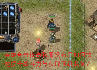 英雄合击传奇私服发布后如何快速提升战斗力与获取顶级装备? 英雄合击传奇私服发布后如何快速提升战斗力与获取顶级装备?