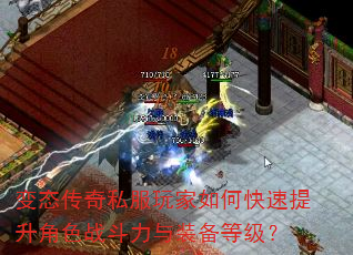 变态传奇私服玩家如何快速提升角色战斗力与装备等级? 变态传奇私服玩家如何快速提升角色战斗力与装备等级?
