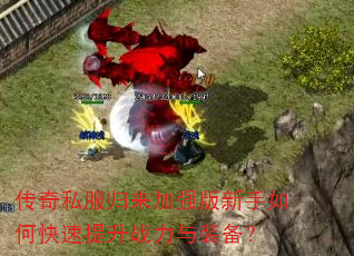 传奇私服归来加强版新手如何快速提升战力与装备? 传奇私服归来加强版新手如何快速提升战力与装备?