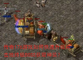 传奇176游戏如何快速升级并击败终极BOSS获取神装? 传奇176游戏如何快速升级并击败终极BOSS获取神装?